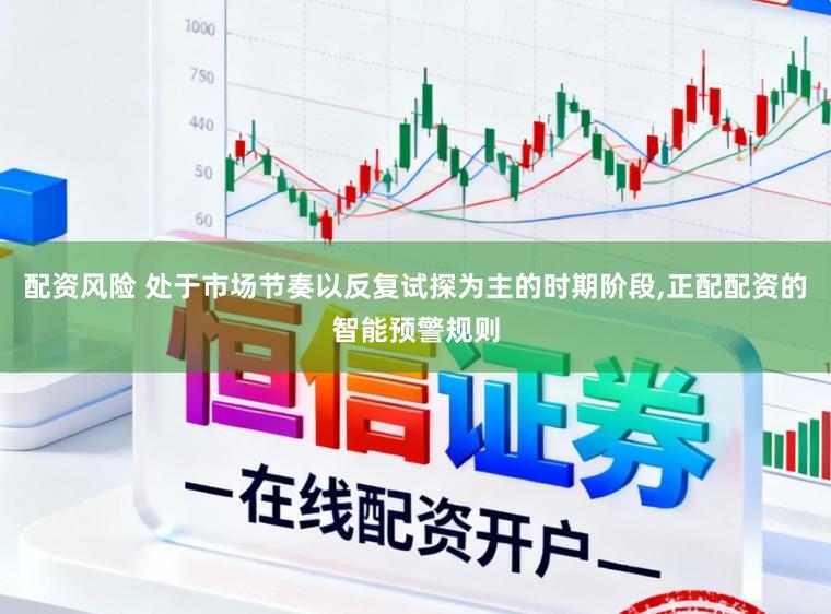 配资风险 处于市场节奏以反复试探为主的时期阶段,正配配资的智能预警规则