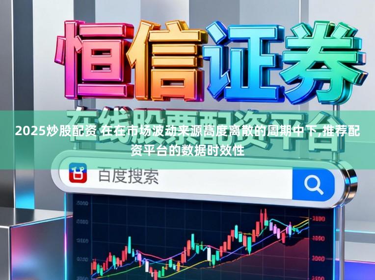 2025炒股配资 在在市场波动来源高度离散的周期中下,推荐配资平台的数据时效性