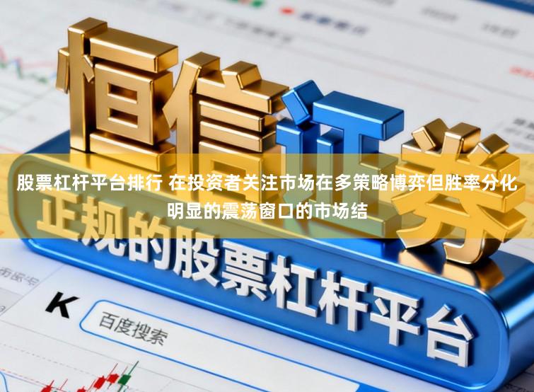 股票杠杆平台排行 在投资者关注市场在多策略博弈但胜率分化明显的震荡窗口的市场结