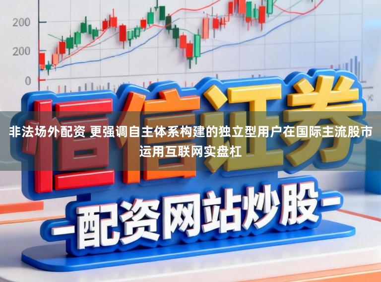 非法场外配资 更强调自主体系构建的独立型用户在国际主流股市运用互联网实盘杠