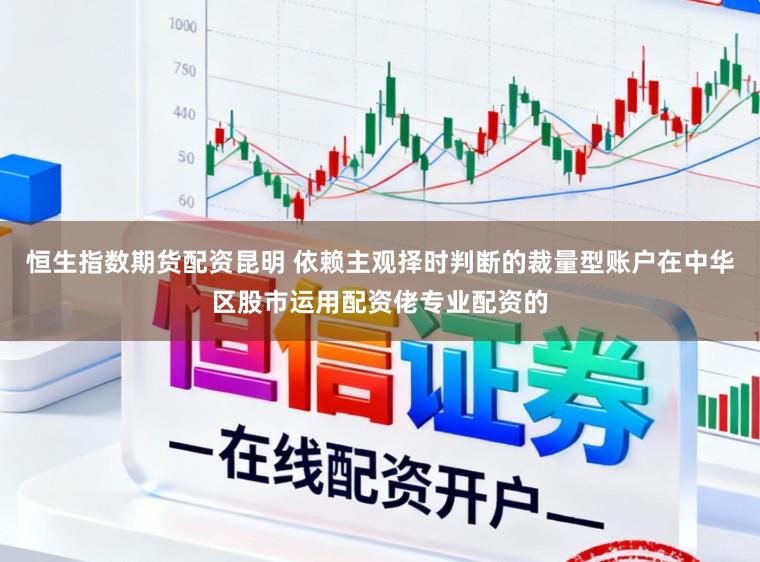 恒生指数期货配资昆明 依赖主观择时判断的裁量型账户在中华区股市运用配资佬专业配资的