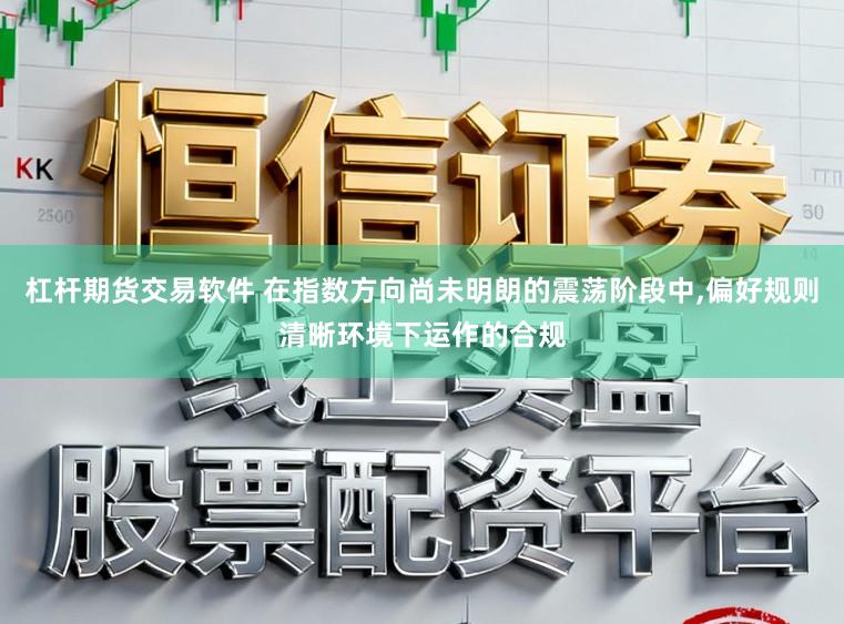 杠杆期货交易软件 在指数方向尚未明朗的震荡阶段中,偏好规则清晰环境下运作的合规