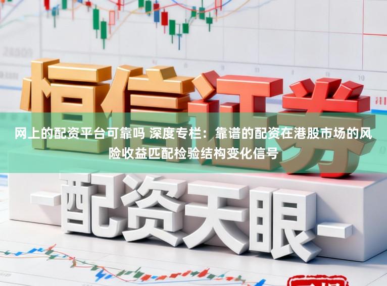 网上的配资平台可靠吗 深度专栏：靠谱的配资在港股市场的风险收益匹配检验结构变化信号
