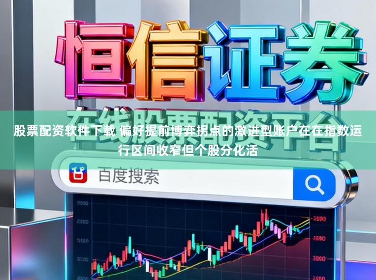 股票配资软件下载 偏好提前博弈拐点的激进型账户在在指数运行区间收窄但个股分化活
