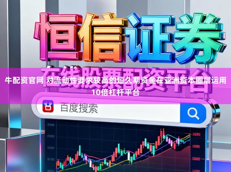 牛配资官网 对流动性要求较高的短久期资金在亚洲资本圈层运用10倍杠杆平台