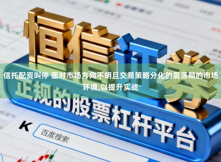 信托配资叫停 面对市场方向不明且交易策略分化的震荡期的市场环境,以提升实战