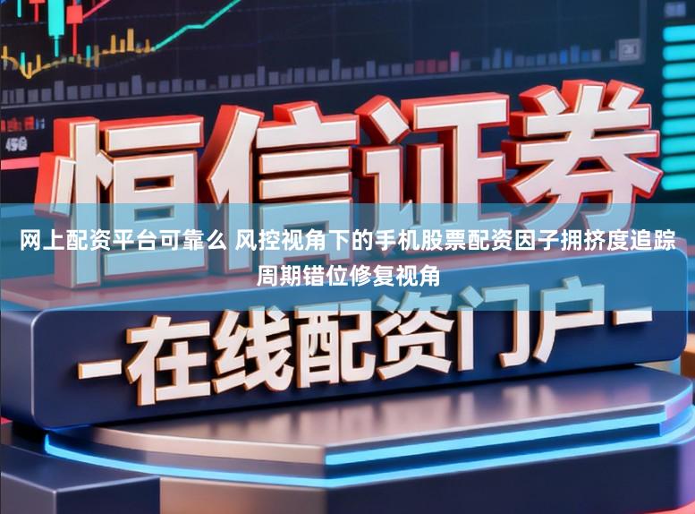 网上配资平台可靠么 风控视角下的手机股票配资因子拥挤度追踪周期错位修复视角