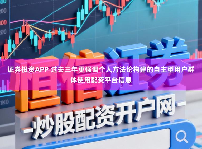 证券投资APP 过去三年更强调个人方法论构建的自主型用户群体使用配资平台信息