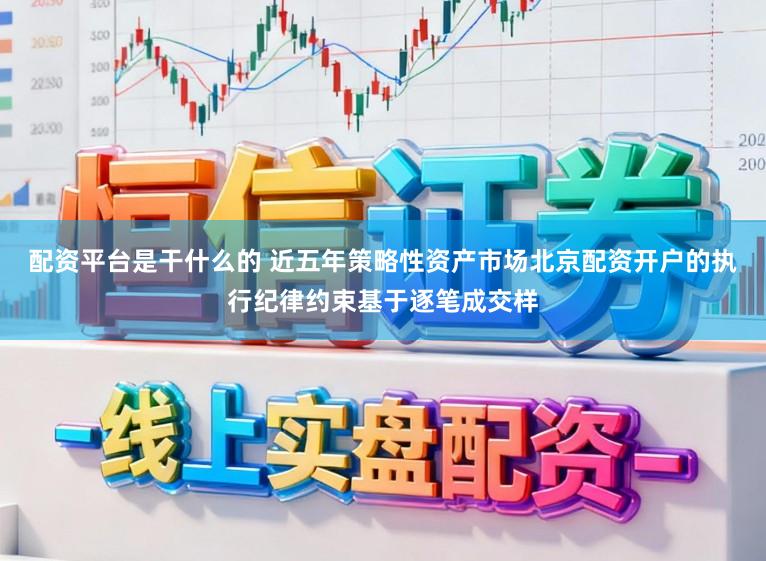 配资平台是干什么的 近五年策略性资产市场北京配资开户的执行纪律约束基于逐笔成交样