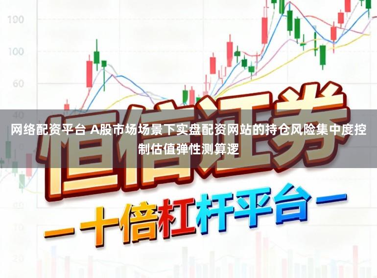 网络配资平台 A股市场场景下实盘配资网站的持仓风险集中度控制估值弹性测算逻