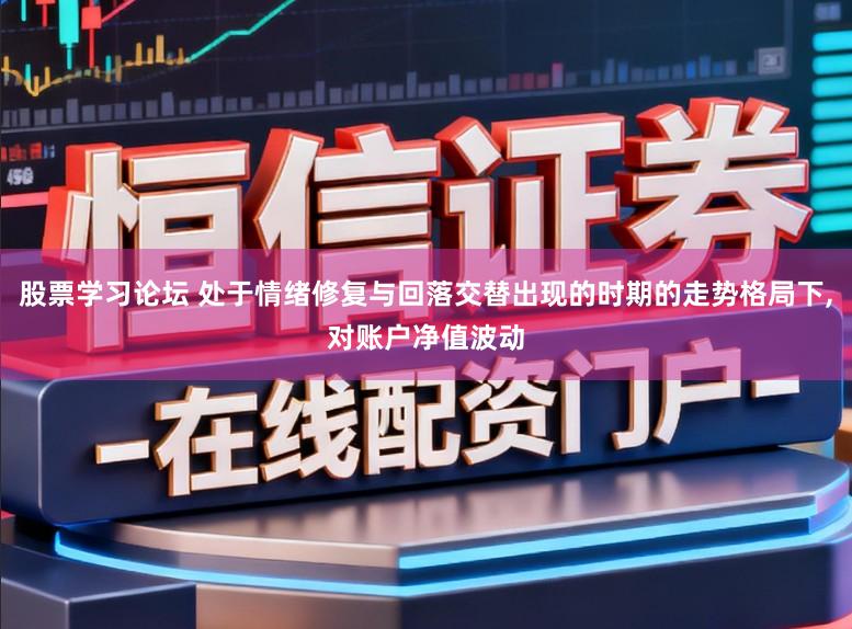 股票学习论坛 处于情绪修复与回落交替出现的时期的走势格局下,对账户净值波动