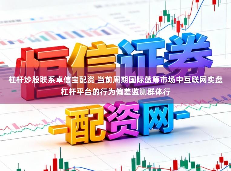 杠杆炒股联系卓信宝配资 当前周期国际蓝筹市场中互联网实盘杠杆平台的行为偏差监测群体行