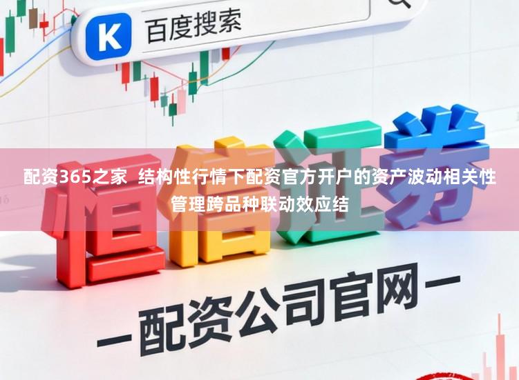 配资365之家  结构性行情下配资官方开户的资产波动相关性管理跨品种联动效应结