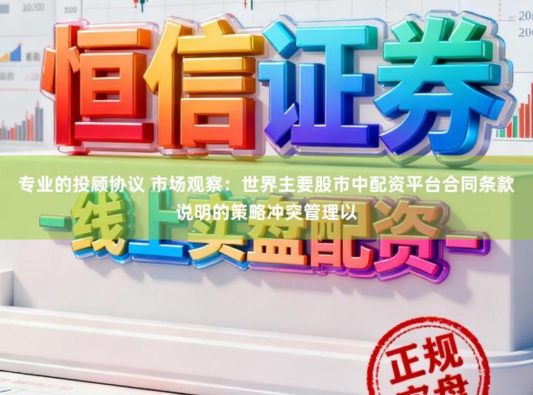 专业的投顾协议 市场观察：世界主要股市中配资平台合同条款说明的策略冲突管理以