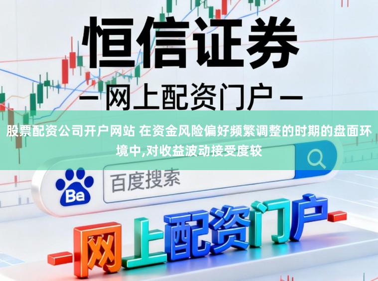 股票配资公司开户网站 在资金风险偏好频繁调整的时期的盘面环境中,对收益波动接受度较