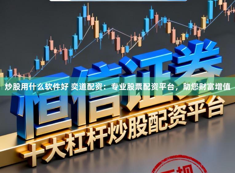 炒股用什么软件好 奕道配资：专业股票配资平台，助您财富增值