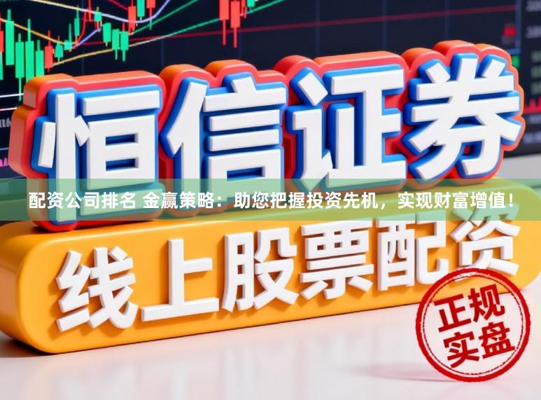 配资公司排名 金赢策略：助您把握投资先机，实现财富增值！