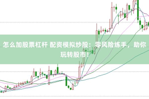 怎么加股票杠杆 配资模拟炒股：零风险练手，助你玩转股市！